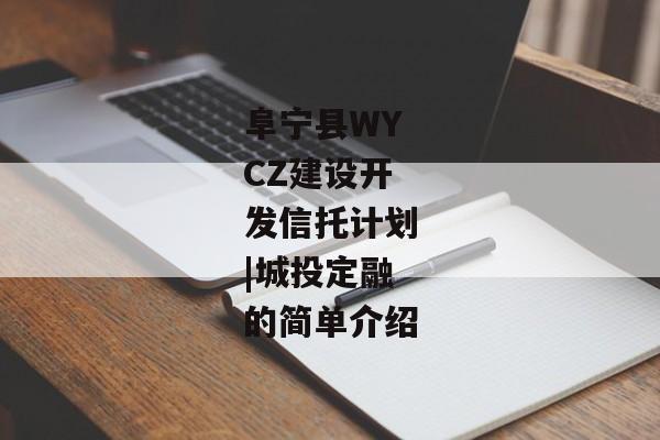 阜宁县WYCZ建设开发信托计划|城投定融的简单介绍