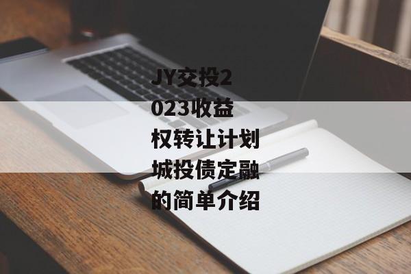JY交投2023收益权转让计划城投债定融的简单介绍
