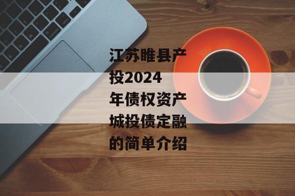 江苏睢县产投2024年债权资产城投债定融的简单介绍