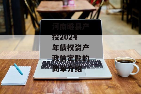 河南睢县产投2024年债权资产政信定融的简单介绍