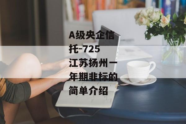 A级央企信托-725江苏扬州一年期非标的简单介绍