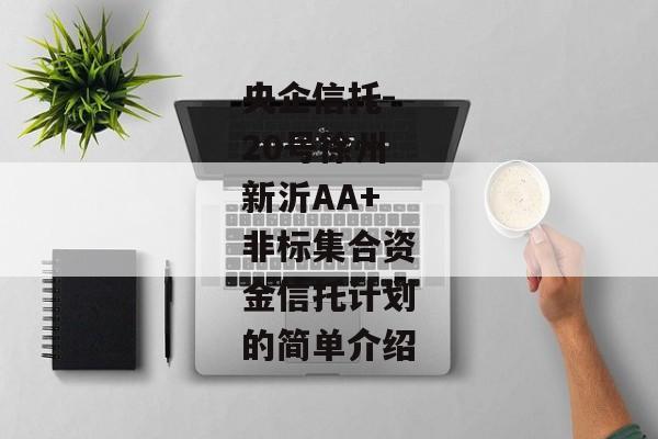 央企信托-20号徐州新沂AA+非标集合资金信托计划的简单介绍