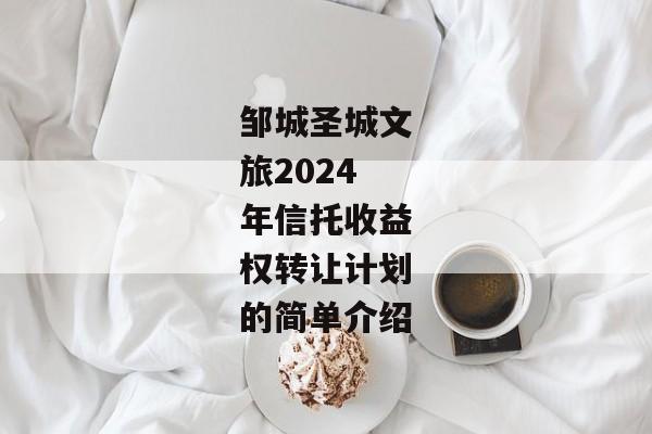邹城圣城文旅2024年信托收益权转让计划的简单介绍-第1张图片-信托定融返点网