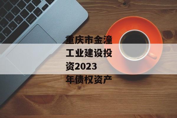 重庆市金潼工业建设投资2023年债权资产-第1张图片-信托定融返点网