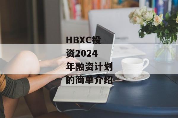 HBXC投资2024年融资计划的简单介绍-第1张图片-信托定融返点网