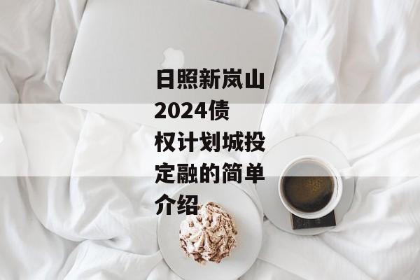 日照新岚山2024债权计划城投定融的简单介绍