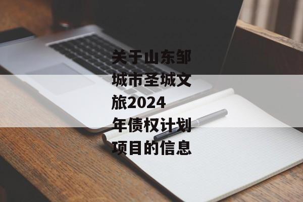 关于山东邹城市圣城文旅2024年债权计划项目的信息