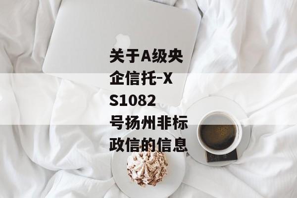 关于A级央企信托-XS1082号扬州非标政信的信息