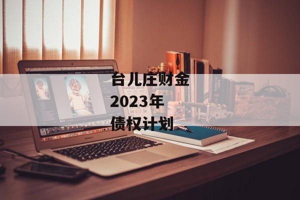 台儿庄财金2023年债权计划-第1张图片-信托定融返点网